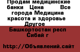 Продам медицинские банки › Цена ­ 20 - Все города Медицина, красота и здоровье » Другое   . Башкортостан респ.,Сибай г.